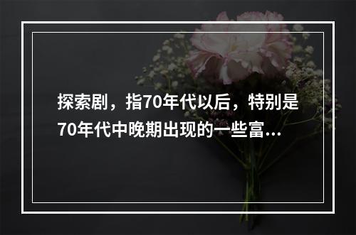 探索剧，指70年代以后，特别是70年代中晚期出现的一些富有求