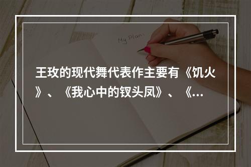 王玫的现代舞代表作主要有《饥火》、《我心中的钗头凤》、《旧夜