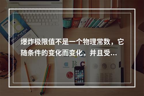 爆炸极限值不是一个物理常数，它随条件的变化而变化，并且受一些