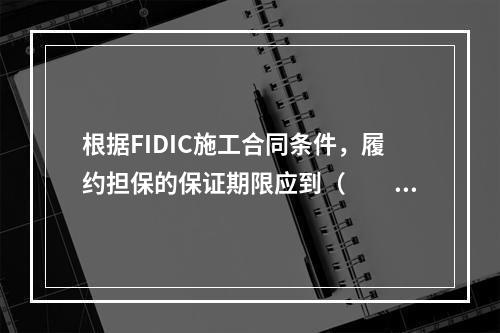 根据FIDIC施工合同条件，履约担保的保证期限应到（　　）