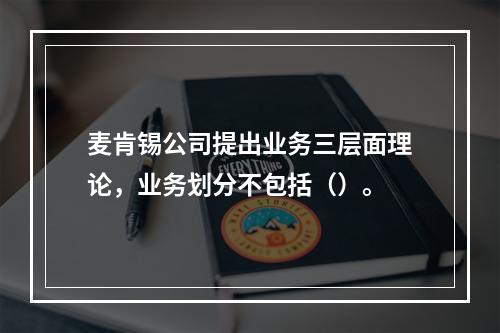 麦肯锡公司提出业务三层面理论，业务划分不包括（）。