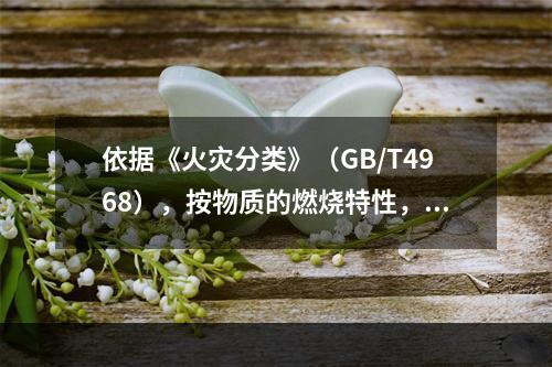 依据《火灾分类》（GB/T4968），按物质的燃烧特性，该车