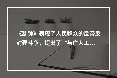 《乱钟》表现了人民群众的反帝反封建斗争，提出了“与广大工人、