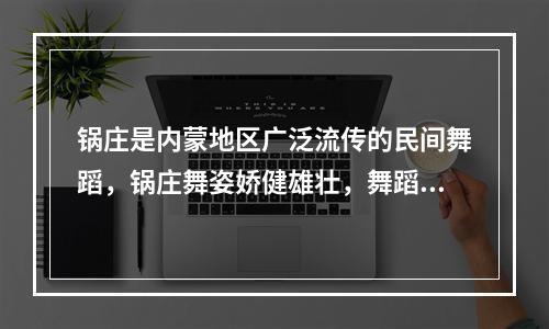 锅庄是内蒙地区广泛流传的民间舞蹈，锅庄舞姿娇健雄壮，舞蹈多模