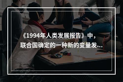 《1994年人类发展报告》中，联合国确定的一种新的变量发展的