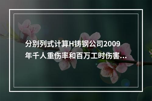 分别列式计算H铸钢公司2009年千人重伤率和百万工时伤害率。