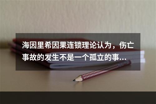 海因里希因果连锁理论认为，伤亡事故的发生不是一个孤立的事件，