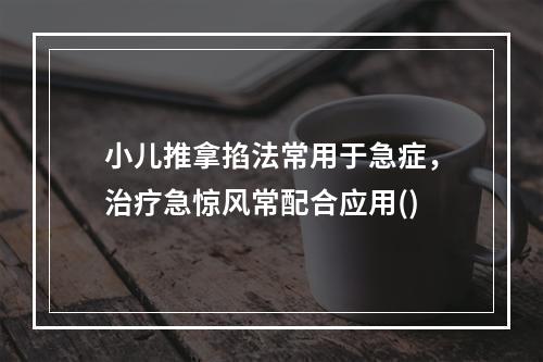 小儿推拿掐法常用于急症，治疗急惊风常配合应用()