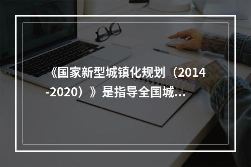 《国家新型城镇化规划（2014-2020）》是指导全国城镇化