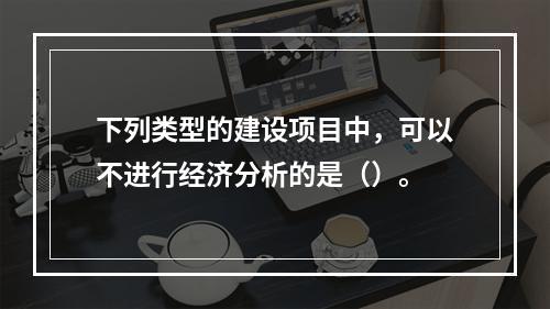 下列类型的建设项目中，可以不进行经济分析的是（）。