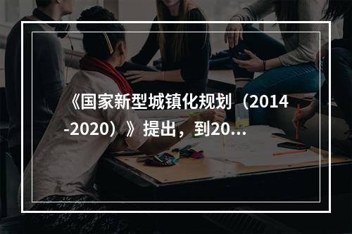 《国家新型城镇化规划（2014-2020）》提出，到2020