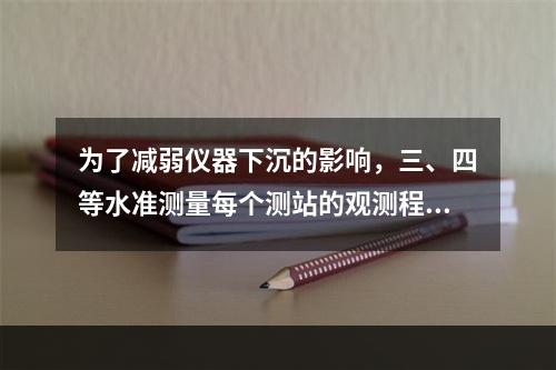 为了减弱仪器下沉的影响，三、四等水准测量每个测站的观测程序为