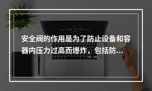 安全阀的作用是为了防止设备和容器内压力过高而爆炸，包括防止物