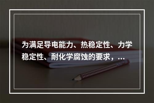 为满足导电能力、热稳定性、力学稳定性、耐化学腐蚀的要求，保护