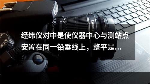 经纬仪对中是使仪器中心与测站点安置在同一铅垂线上，整平是使仪