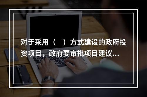 对于采用（　）方式建设的政府投资项目，政府要审批项目建议书.