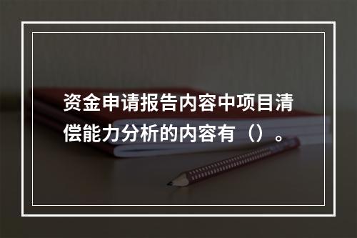 资金申请报告内容中项目清偿能力分析的内容有（）。