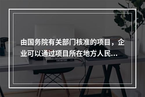 由国务院有关部门核准的项目，企业可以通过项目所在地方人民政府