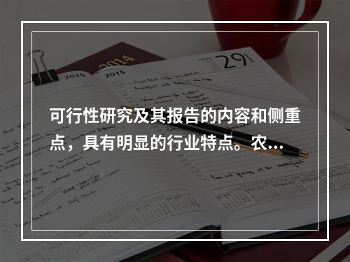 可行性研究及其报告的内容和侧重点，具有明显的行业特点。农业开