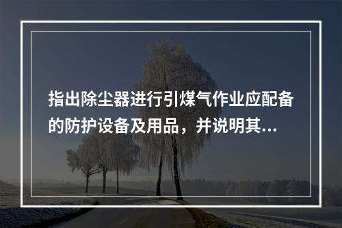 指出除尘器进行引煤气作业应配备的防护设备及用品，并说明其作用