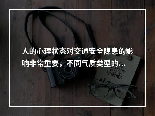 人的心理状态对交通安全隐患的影响非常重要，不同气质类型的司机