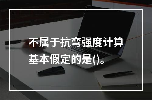 不属于抗弯强度计算基本假定的是()。