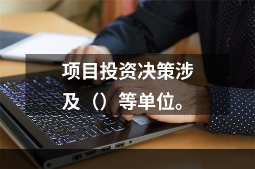 项目投资决策涉及（）等单位。