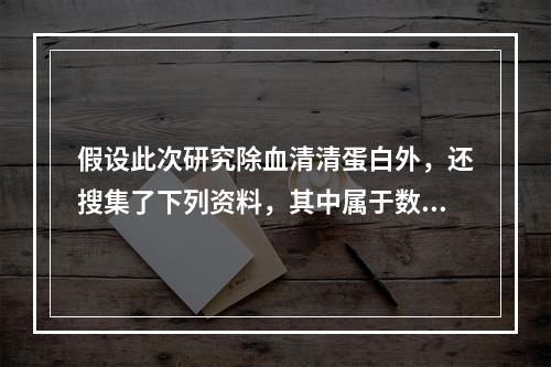 假设此次研究除血清清蛋白外，还搜集了下列资料，其中属于数值变