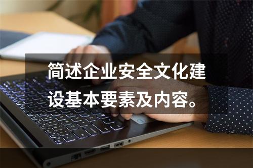 简述企业安全文化建设基本要素及内容。