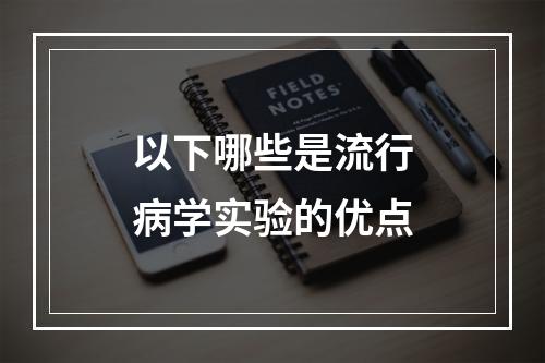 以下哪些是流行病学实验的优点