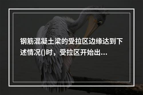 钢筋混凝土梁的受拉区边缘达到下述情况()时，受拉区开始出现裂