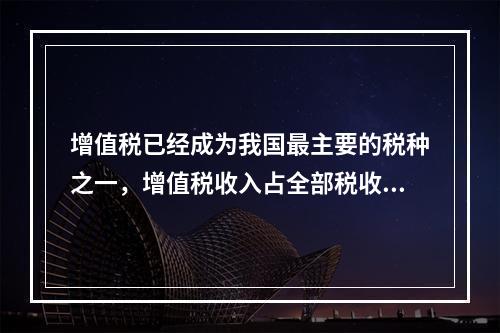 增值税已经成为我国最主要的税种之一，增值税收入占全部税收的6