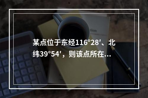 某点位于东经116°28′、北纬39°54′，则该点所在6°