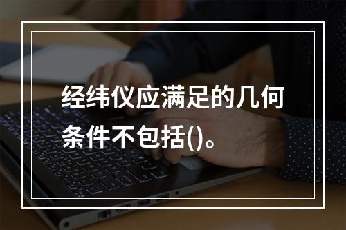 经纬仪应满足的几何条件不包括()。