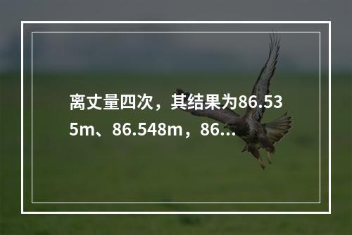 离丈量四次，其结果为86.535m、86.548m，86.5