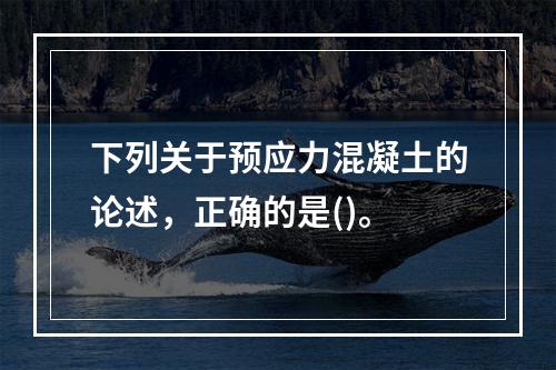 下列关于预应力混凝土的论述，正确的是()。