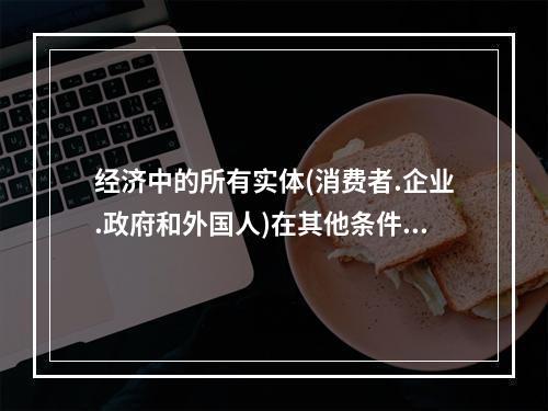 经济中的所有实体(消费者.企业.政府和外国人)在其他条件不变