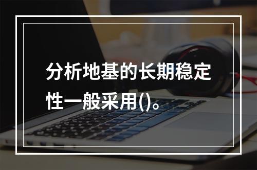 分析地基的长期稳定性一般采用()。