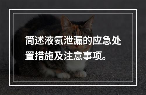 简述液氨泄漏的应急处置措施及注意事项。