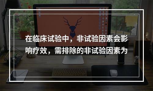 在临床试验中，非试验因素会影响疗效，需排除的非试验因素为