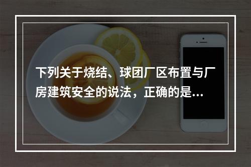 下列关于烧结、球团厂区布置与厂房建筑安全的说法，正确的是（）