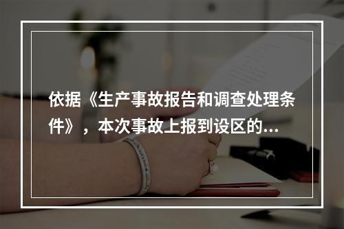 依据《生产事故报告和调查处理条件》，本次事故上报到设区的市级