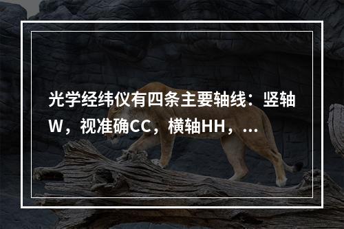 光学经纬仪有四条主要轴线：竖轴W，视准确CC，横轴HH，水准