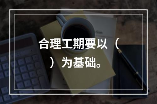 合理工期要以（　）为基础。