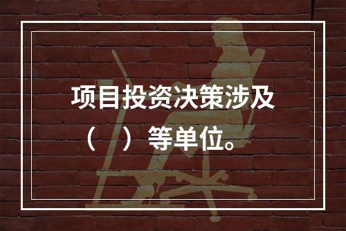 项目投资决策涉及（　）等单位。