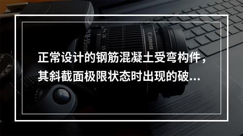 正常设计的钢筋混凝土受弯构件，其斜截面极限状态时出现的破坏形