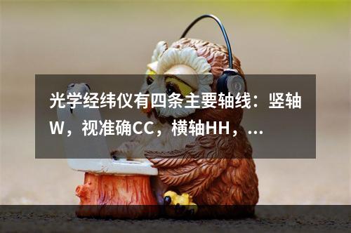 光学经纬仪有四条主要轴线：竖轴W，视准确CC，横轴HH，水准