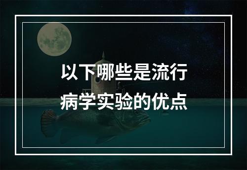 以下哪些是流行病学实验的优点