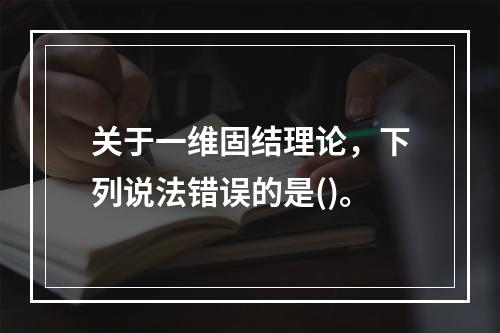 关于一维固结理论，下列说法错误的是()。