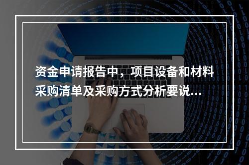 资金申请报告中，项目设备和材料采购清单及采购方式分析要说明的